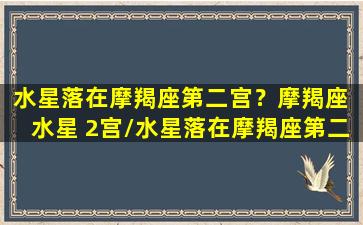 水星落在摩羯座第二宫？摩羯座 水星 2宫/水星落在摩羯座第二宫？摩羯座 水星 2宫-我的网站